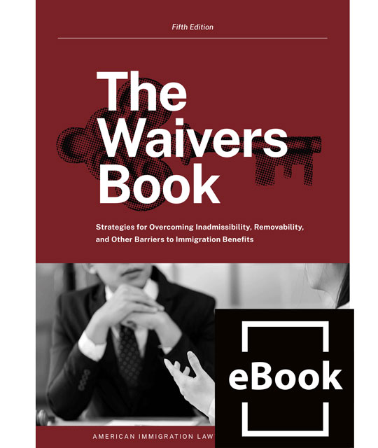The Waivers Book: Strategies for Overcoming Inadmissibility, Removability, and Other Barriers to Immigration Benefits